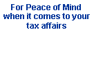 Text Box: For Peace of Mind when it comes to your tax affairs